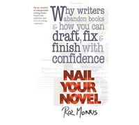 Nail Your Novel: Why Writers Abandon Books and How You Can Draft, Fix and Finish With Confidence