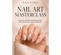 Nailvera: Nail Art Masterclass: Tecniche Avanzate, Design Professionale e Metodo da Salone Dalla precisione tecnica alla creazione di nail art complesse