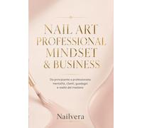 Nailvera : Nail Art Professional Mindset & Business: Da principiante a professionista: mentalità, clienti, guadagni e realtà del mestiere