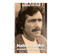 Naître, souffrir et renaître par la résilience: Récit d'une vie