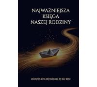 NAJWAŻNIEJSZA KSIĘGA NASZEJ RODZINY: Historie, bez których nas by nie było