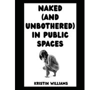Naked (and Unbothered) in Public Spaces: Yes, You Can (Sometimes) Get Away With Being Nude in Public…Here’s How! (The Naked Rebel)