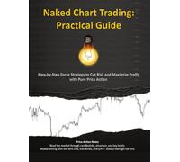 Naked Chart Trading: Practical Guide: Step-by-Step Forex Strategy to Cut Risk and Maximize Profit with Pure Price Action