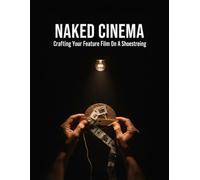 Naked Cinema: Crafting Your Feature Film On A Shoestring