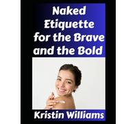 Naked Etiquette For the Brave and the Bold: Wanna Be a Brave Nudist? Here’s What You Need To Know… (The Naked Rebel)