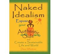 Naked Idealism: Expose Your Authentic Side and Create a Sustainable Life and World