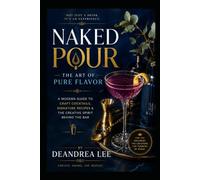 Naked Pour: The Art of Pure Flavor: A Modern Guide to Craft Cocktails, Signature Recipes & the Creative Spirit Behind the Bar