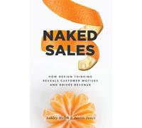 Naked Sales: How Design Thinking Reveals Customer Motives and Drives Revenue