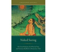 Naked Seeing: The Great Perfection, The Wheel Of Time, And Visionary Buddhism In Renaissance Tibet