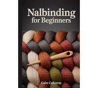 NALBINDING FOR BEGINNERS: The Step-by-Step Guide to Single-Needle Knitting: Master Ancient Viking Stitches, Heritage Fiber Arts, and Traditional Needle-Looping Techniques