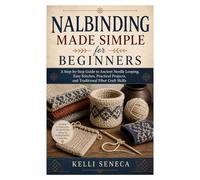 Nalbinding Made Simple for Beginners: A Step-by-Step Guide to Ancient Needle Looping, Easy Stitches, Practical Projects, and Traditional Fiber Craft Skills
