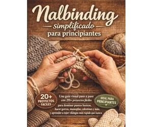 Nalbinding simplificado para principiantes: Una guía visual paso a paso con 20+ proyectos fáciles para dominar puntos básicos, hacer gorras, manoplas, ... a tejer vikingos más rápido que nunca