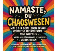 Namaste, du Chaoswesen - Male dir dein Leben schön. Wenigstens auf dem Papier… aber wer weiß.: Ein liebevoll-witziges Malbuch für Erwachsene zum Abschalten, Träumen und Wünschen.