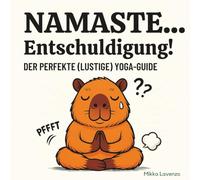 Namaste... Entschuldigung! - Der perfekte (lustige) Yoga-Guide: Das witzigste Yoga-Buch mit Capybaras in den wichtigsten Asanas