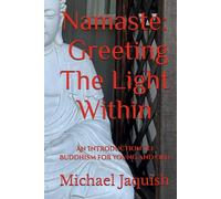 Namaste: Greeting The Light Within: An Introduction To Buddhism for Young and Old