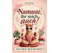 Namasté, ihr mich auch! Das humorvoll ehrliche Anti-Stress-Buch gegen den Alltagswahnsinn: Geschenk für Frauen, die alles haben, außer Zeit