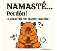 NAMASTÉ... Perdón! La guía de yoga más honesta (y divertida): Si alguna vez has dudado en plena postura, sudado más de la cuenta o liberado un “sonidito” inesperado… este libro es para ti.