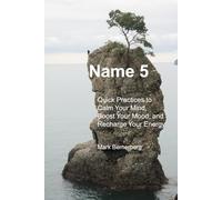 Name 5: Quick Practices to Calm Your Mind, Boost Your Mood, and Recharge Your Energy