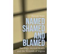 Named, Shamed and Blamed: Theology, Mental Health and the Wounds of Stigma