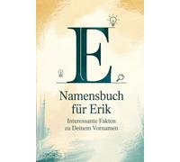 Namensbuch für Erik: Interessante Fakten zu deinem Vornamen: Ein liebevoll gestaltetes Buch über Herkunft, Bedeutung, Geschichte, Fun Facts und kreative Ideen rund um den Vornamen Erik