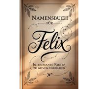 Namensbuch für Felix: Interessante Fakten zu deinem Vornamen: Ein liebevoll gestaltetes Buch über Herkunft, Bedeutung, Geschichte, Fun Facts und kreative Ideen rund um den Vornamen Felix