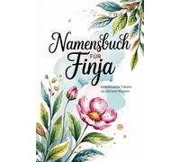 Namensbuch für Finja Interessante Fakten zu Deinem Namen: Ein persönliches Buch voller Herkunft, Bedeutungen, Geschichte, Fun Facts und kreativer Ideen rund um den Vornamen Finja