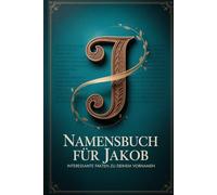 Namensbuch für Jakob: Interessante Fakten zu deinem Vornamen: Ein liebevoll gestaltetes Buch über Herkunft, Bedeutung, Geschichte, Fun Facts und kreative Ideen rund um den Vornamen Jakob