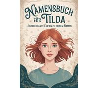 Namensbuch für Tilda: Interessante Fakten zu deinem Namen: Ein persönliches Buch voller Herkunft, Bedeutung, Geschichte, Fun Facts und kreativer Ideen rund um den Vornamen Tilda