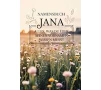 Namensbuch „Jana“: Alles, was Du über deinen Vornamen wissen musst: Ein liebevoll gestaltetes Buch voller Herkunft, Bedeutung, Geschichte, Fun Facts und kreativer Ideen rund um den Vornamen Jana