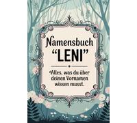Namensbuch "Leni". Alles, was Du über deinen Vornamen wissen musst: Vorname Leni: Ein liebevoll gestaltetes Buch voller Geschichten, Bedeutungen, ... und kreativer Ideen rund um den Vornamen