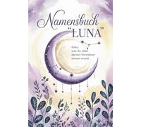 Namensbuch "Luna". Alles, was Du über deinen Vornamen wissen musst: Ein liebevoll gestaltetes Buch voller Magie, Bedeutung, Geschichten und kreativer Ideen rund um den Vornamen Luna