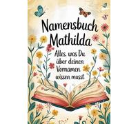 Namensbuch Mathilda. Alles, was Du über deinen Vornamen wissen musst: Ein liebevoll gestaltetes Buch voller Herkunft, Bedeutung, Geschichte rund um den Vornamen Mathilda