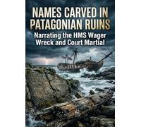 Names Carved in Patagonian Ruins: Narrating the HMS Wager Wreck and Court Martial