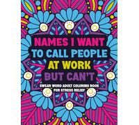 Names I Want To Call People At Work But Can't Swear Word Adult Coloring Book for Stress Relief: Funny Coworker White Elephant and Gag Gift For Men, Women, Colleagues, Bosses, and Workplace Friends