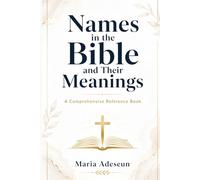 Names In The Bible and Their Meanings: A Comprehensive Reference Book: 8 (Bible Reference Books)