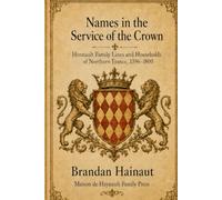 Names in the Service of the Crown: Hennault Family Lines and Households of Northern France, 1396-1800: A Documentary History (Documentary Histories of European Nobility)