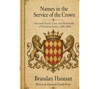 Names in the Service of the Crown: Hennault Family Lines and Households of Northern France, 1396-1800: A Documentary History (Documentary Histories of European Nobility)
