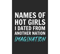 Names Of Hot Girls I Dated From Another Nation. Imagination.: 6x9 Inch Blank Lined Journal - Funny Saying Sarcastic Inappropriate Gag Gift for Single ... Guys, Dads, Male Adults, Coworkers, Friends