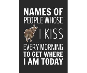Names Of People Whose Donkey I Kiss Every Morning To Get Where I Am Today: 6x9 Inch Blank Lined Notebook Journal - Funny Saying Sarcastic ... Employees, Adults, Boss, and Friends.