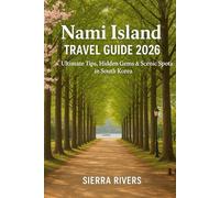 NAMI ISLAND TRAVEL GUIDE 2026: Ultimate Tips, Hidden Gems & Scenic Spots in South Korea (WanderPeak Adventure Guides)