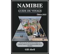 NAMIBIA GUIDE DE VOYAGE 2025: Là où le désert rencontre l’océan : à la découverte des attractions uniques, de la culture locale et des destinations ... Guides de destination par Gill Abril)