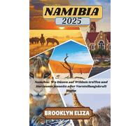 NAMIBIA REISEFÜHRER 2025: Namibia: Wo Dünen auf Wildnis treffen und Horizonte jenseits aller Vorstellungskraft liegen