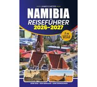 NAMIBIA REISEFÜHRER 2026 - 2027: Entdecken Sie Wildtiere, Wüstenlandschaften, lokale Kultur, versteckte Perlen, Reiserouten und wichtige Planungstipps