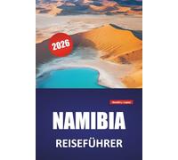 NAMIBIA REISEFÜHRER 2026: Wildtierrouten, lokale Kultur, malerische Fahrten, Nationalparks und praktische Routen durch die Wüste, die Küste und das Hochland