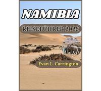 NAMIBIA REISEFÜHRER 2026: Wüsten, Wildtiere und Kultur in Namibias weiten und ungezähmten Landschaften (Evan L. Carrington Weltreise-Kollektion)