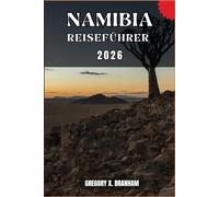 NAMIBIA REISEFÜHRER: Ein praktischer Leitfaden zur Entdeckung von Kultur, Natur, verborgenen Schätzen und absoluten Highlights.
