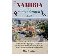 NAMIBIA REISEFÜHRER: Entdecken Sie abgelegene Abenteuer, Wüstenlandschaften, Wildtiersafaris, die Wüste Namibias und kulturelle Schätze (Max Lukas der Reisende GR)