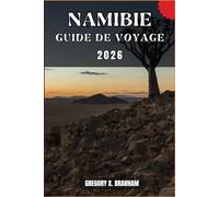 NAMIBIE GUIDE DE VOYAGE: Un guide pratique pour découvrir la culture, la nature, les trésors cachés et les sites incontournables.