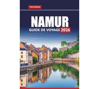 NAMUR GUIDE DE VOYAGE 2026: Découvrez le joyau caché de la Belgique avec des cartes, des itinéraires, des attractions locales et des expériences culturelles