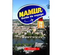 NAMUR GUIDE DE VOYAGE 2026: Promenades fluviales, vues sur la citadelle, cuisine régionale et sites historiques dans une ville belge francophone